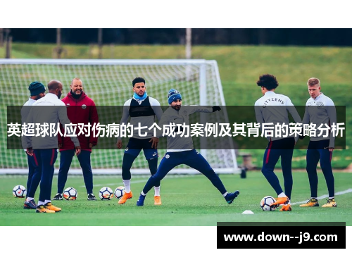 英超球队应对伤病的七个成功案例及其背后的策略分析