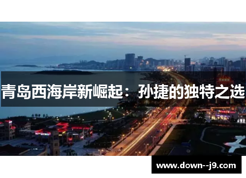 青岛西海岸新崛起：孙捷的独特之选