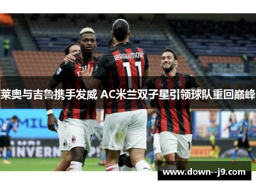 莱奥与吉鲁携手发威 AC米兰双子星引领球队重回巅峰
