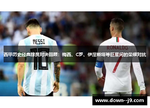 西甲历史经典球员对决回顾：梅西、C罗、伊涅斯塔等巨星间的荣耀对抗
