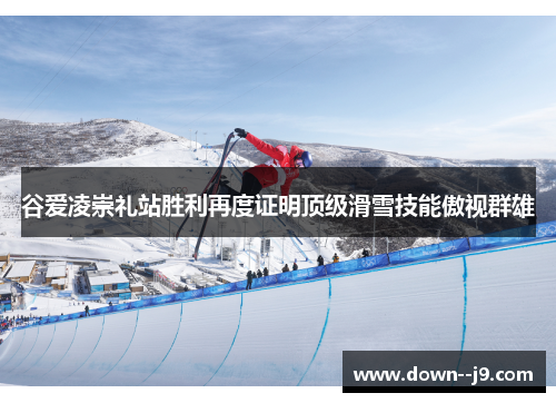 谷爱凌崇礼站胜利再度证明顶级滑雪技能傲视群雄