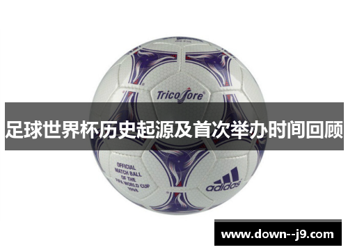 足球世界杯历史起源及首次举办时间回顾