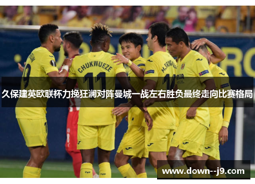 久保建英欧联杯力挽狂澜对阵曼城一战左右胜负最终走向比赛格局 久保建英欧联杯力挽狂澜对阵曼城一战左右胜负最终走向比赛格局