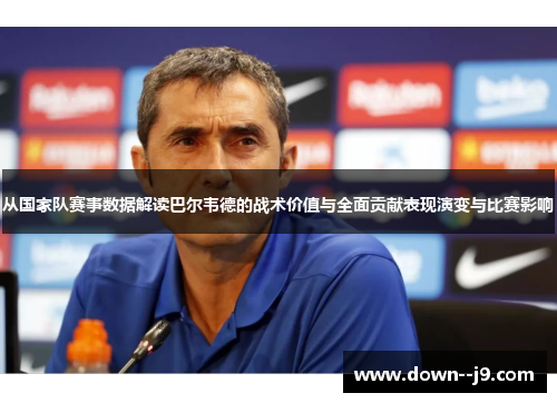 从国家队赛事数据解读巴尔韦德的战术价值与全面贡献表现演变与比赛影响 从国家队赛事数据解读巴尔韦德的战术价值与全面贡献表现演变与比赛影响