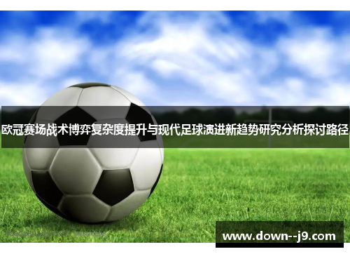 欧冠赛场战术博弈复杂度提升与现代足球演进新趋势研究分析探讨路径 欧冠赛场战术博弈复杂度提升与现代足球演进新趋势研究分析探讨路径