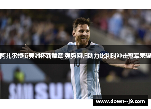 阿扎尔领衔美洲杯新篇章 强势回归助力比利时冲击冠军荣耀 阿扎尔领衔美洲杯新篇章 强势回归助力比利时冲击冠军荣耀