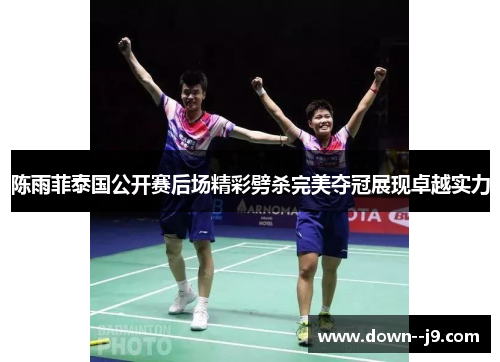 陈雨菲泰国公开赛后场精彩劈杀完美夺冠展现卓越实力 陈雨菲泰国公开赛后场精彩劈杀完美夺冠展现卓越实力