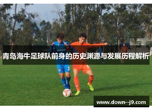 青岛海牛足球队前身的历史渊源与发展历程解析