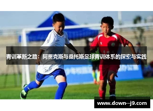 青训革新之路：阿贾克斯与桑托斯足球青训体系的探索与实践
