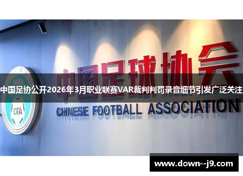 中国足协公开2026年3月职业联赛VAR裁判判罚录音细节引发广泛关注 中国足协公开2026年3月职业联赛VAR裁判判罚录音细节引发广泛关注