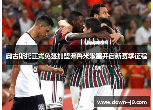 奥古斯托正式免签加盟弗鲁米嫩塞开启新赛季征程 奥古斯托正式免签加盟弗鲁米嫩塞开启新赛季征程
