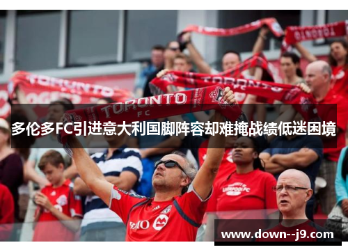 多伦多FC引进意大利国脚阵容却难掩战绩低迷困境 多伦多FC引进意大利国脚阵容却难掩战绩低迷困境