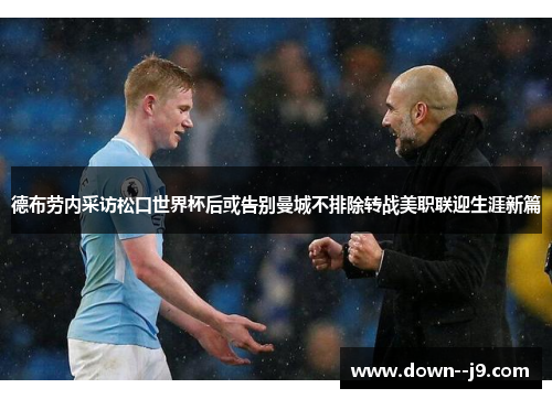 德布劳内采访松口世界杯后或告别曼城不排除转战美职联迎生涯新篇 德布劳内采访松口世界杯后或告别曼城不排除转战美职联迎生涯新篇