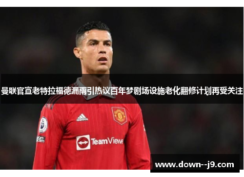 曼联官宣老特拉福德漏雨引热议百年梦剧场设施老化翻修计划再受关注 曼联官宣老特拉福德漏雨引热议百年梦剧场设施老化翻修计划再受关注