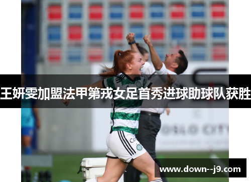 王妍雯加盟法甲第戎女足首秀进球助球队获胜 王妍雯加盟法甲第戎女足首秀进球助球队获胜