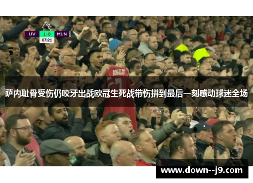 萨内耻骨受伤仍咬牙出战欧冠生死战带伤拼到最后一刻感动球迷全场 萨内耻骨受伤仍咬牙出战欧冠生死战带伤拼到最后一刻感动球迷全场