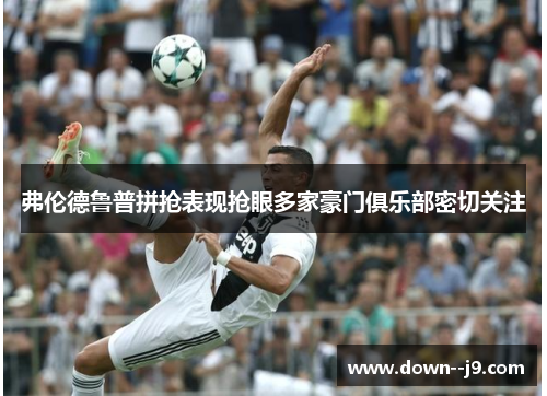 弗伦德鲁普拼抢表现抢眼多家豪门俱乐部密切关注 弗伦德鲁普拼抢表现抢眼多家豪门俱乐部密切关注