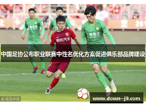中国足协公布职业联赛中性名优化方案促进俱乐部品牌建设 中国足协公布职业联赛中性名优化方案促进俱乐部品牌建设
