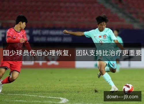 国少球员伤后心理恢复，团队支持比治疗更重要