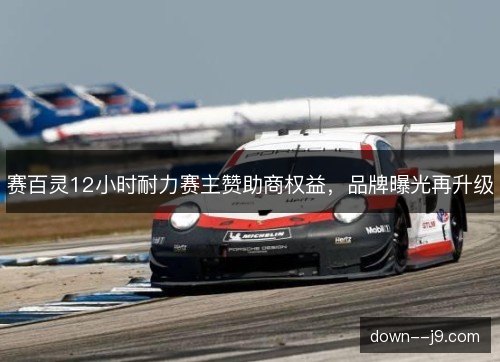 赛百灵12小时耐力赛主赞助商权益，品牌曝光再升级